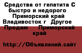 Средства от гепатита С быстро и недорого - Приморский край, Владивосток г. Другое » Продам   . Приморский край